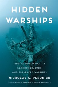 cover of the book Hidden warships finding World War II's abandoned, sunk, and preserved warships