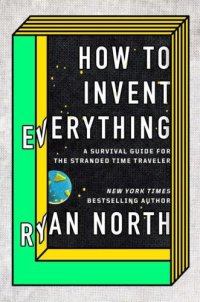 cover of the book How to Invent Everything: A Survival Guide for the Stranded Time Traveler