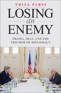 cover of the book Losing an enemy: Obama, Iran, and the triumph of diplomacy