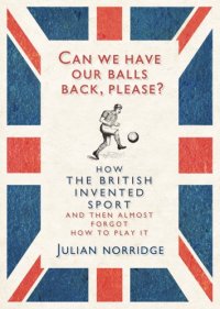 cover of the book Can we have our balls back, please?: how the British invented sport (and then almost forgot how to play it)