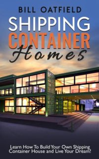 cover of the book Shipping container homes: learn how to build your own shipping container house and live your dream!