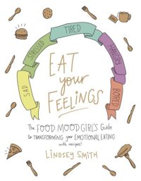 cover of the book Eat your feelings: the Food Mood Girl's guide to transforming your emotional eating