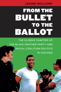 cover of the book From the Bullet to the Ballot: The Illinois Chapter of the Black Panther Party and Racial Coalition Politics in Chicago