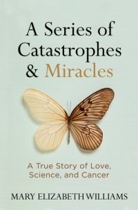 cover of the book A series of catastrophes & miracles: a true story of love, science, and cancer