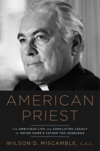 cover of the book American priest: the ambitious life and conflicted legacy of Notre Dame's Father Ted Hesburgh