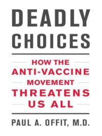 cover of the book Deadly Choices: How the Anti-Vaccine Movement Threatens Us All