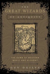 cover of the book The great wizards of antiquity: the dawn of Western magic and alchemy