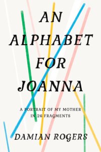 cover of the book An Alphabet for Joanna: A Portrait of My Mother in 26 Fragments