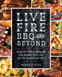 cover of the book Live fire BBQ and beond: recipes for outdoor cooking with your kamado, pizza oven, fire pit, rotisserie and more