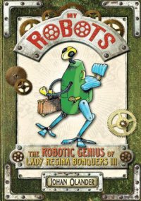 cover of the book My Robots: The Robotic Genius of Lady Regina Bonquers III