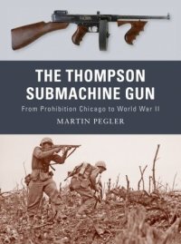 cover of the book The Thompson Submachine Gun: From Prohibition Chicago to World War II