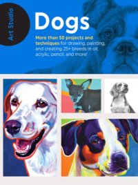 cover of the book Art studio dogs: more than 50 projects and techniques for drawing, painting, and creating 25+ breeds in oil, acrylic, pencil, and more!