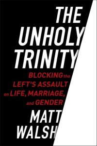 cover of the book The unholy trinity: blocking the left's assault on life, marriage, and gender