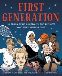 cover of the book First Generation 36 Trailblazing Immigrants and Refugees Who Make America Great: Sandra Neil & Rich Wallace