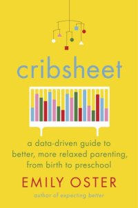 cover of the book Cribsheet: a data-driven guide to better, more relaxed parenting, from birth to preschool