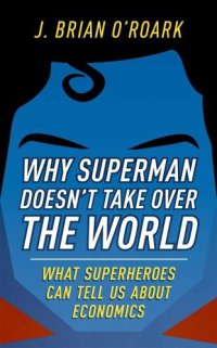 cover of the book Why Superman doesn't take over the world: what superheroes can tell us about economics