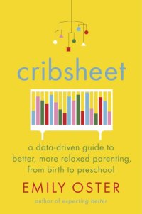 cover of the book Cribsheet: a data-driven guide to better, more relaxed parenting, from birth to preschool