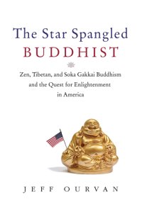 cover of the book The star spangled Buddhist: Zen, Tibetan, and Soka Gakkai Buddhism and the quest for enlightenment in America