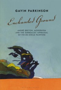 cover of the book Enchanted ground: André Breton, modernism and the surrealist appraisal of fin-de-siècle painting