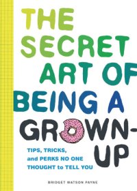 cover of the book The secret art of being a grown-up: tips, tricks, and perks no one thought to tell you