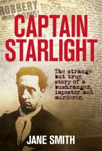 cover of the book Captain Starlight: the strange but true story of a bushranger, imposter and murderer