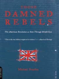 cover of the book Those damned rebels: the American Revolution as seen through British eyes