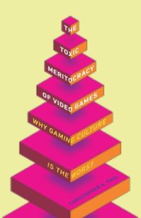 cover of the book The Toxic Meritocracy of Video Games: Why Gaming Culture Is the Worst