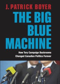 cover of the book The big blue machine: how Tory campaign backrooms changed Canadian politics forever