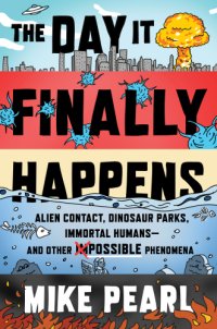 cover of the book The day it finally happens: alien contact, dinosaur parks, immortal humans -- and other possible phenomena