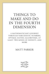 cover of the book Things to make and do in the fourth dimension: a mathematician's journey through narcissistic numbers, optimal dating algorithms, at least two kinds of infinity, and more