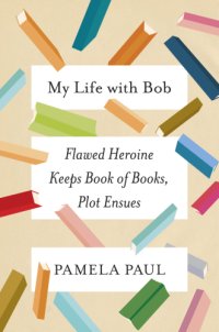 cover of the book My life with Bob: flawed heroine keeps book of books, plot ensues