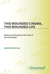 cover of the book This wounded cinema, this wounded life: violence and utopia in the films of Sam Peckinpah