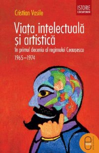 cover of the book Viata intelectuala si artistica in primul decendiu al regimului Ceausescu