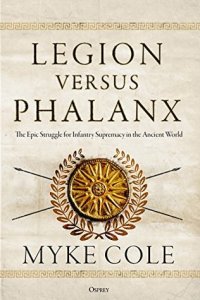 cover of the book Legion versus Phalanx: The Epic Struggle for Infantry Supremacy in the Ancient World