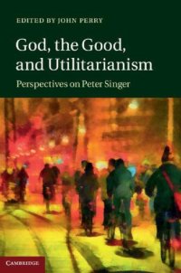 cover of the book God, the good, and utilitarianism: perspectives on Peter Singer