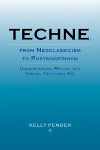 cover of the book Techne, from Neoclassicism to Postmodernism: Understanding Writing as a Useful, Teachable Art