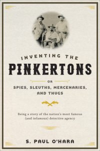 cover of the book Inventing the Pinkertons or, Spies, sleuths, mercenaries, and thugs: being a story of the nation's most famous (and infamous) detective agency