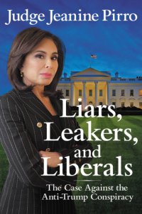 cover of the book Liars, leakers, and liberals: the case against the anti-Trump conspiracy