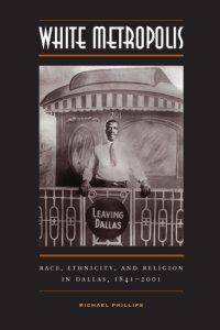 cover of the book White Metropolis: Race, Ethnicity, and Religion in Dallas, 1841-2001