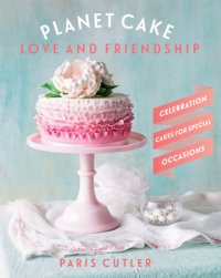 cover of the book Planet cake: love and friendship: celebration cakes for special occasions