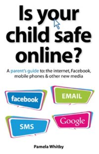 cover of the book Is your child safe online?: a parent's guide to the internet, Facebook, mobile phones & other new media