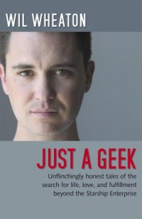 cover of the book Just a geek: unflinchingly honest tales of the search for life, love, and fulfillment beyond the Starship Enterprise