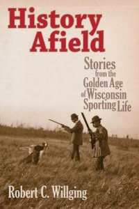 cover of the book History Afield: Stories from the Golden Age of Wisconsin Sporting Life