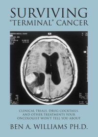 cover of the book Surviving ''Terminal'' Cancer: Clinical Trials, Drug Cocktails, and Other Treatments Your Oncologist Won't Tell You About