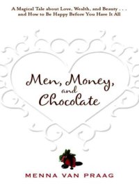 cover of the book Men, money, and chocolate: a tale about pursuing love, success, and pleasure, and how to be happy before you have it all--