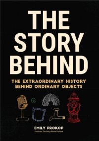 cover of the book The story behind: the extraordinary history behind ordinary objects