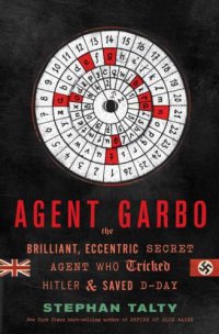 cover of the book Agent Garbo: how a brilliant, eccentric spy tricked Hitler and saved D-Day