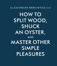 cover of the book The Kaufmann Mercantile guide: how to split wood, shuck an oyster, and master other simple pleasures