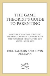 cover of the book The game theorist's guide to parenting: how the science of strategic thinking can help you deal with the toughest negotiators you know{u2014} your kids