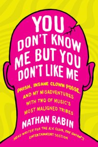 cover of the book You don't know me but you don't like me: phish, insane clown posse, and my misadventures with two of music's most maligned tribes